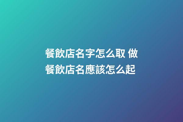 餐飲店名字怎么取 做餐飲店名應該怎么起-第1張-店鋪起名-玄機派